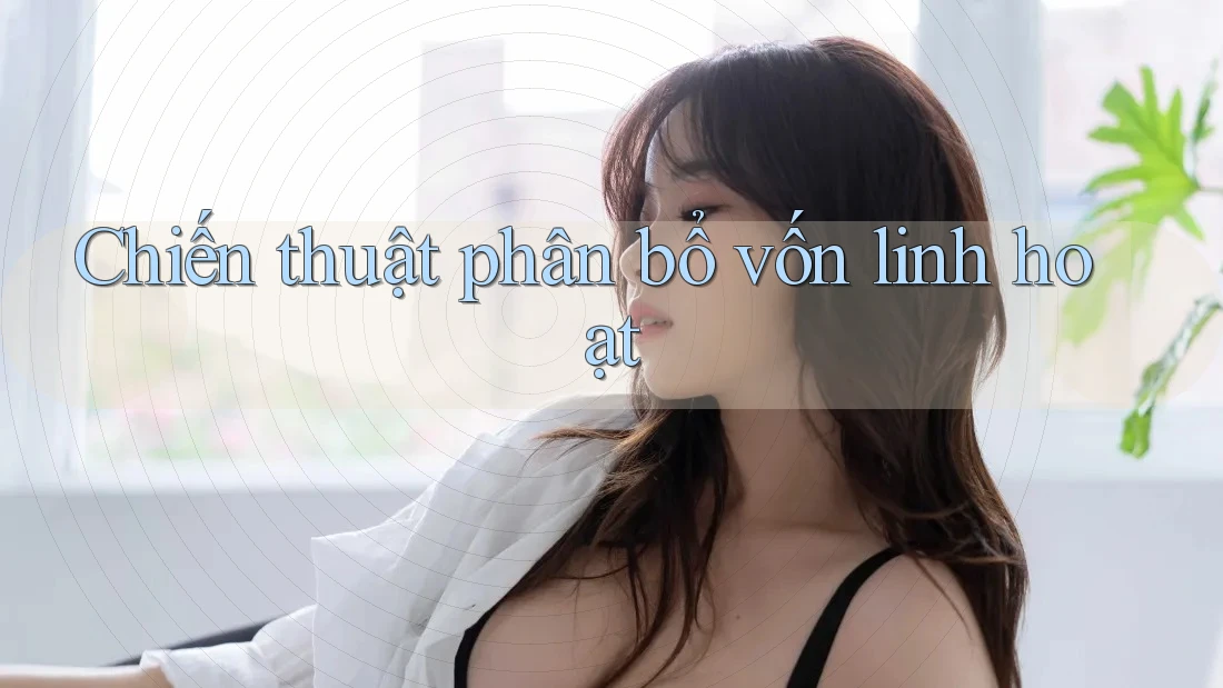 Chiến thuật phân bổ vốn linh hoạt Chiến thuật phân bổ vốn linh hoạt