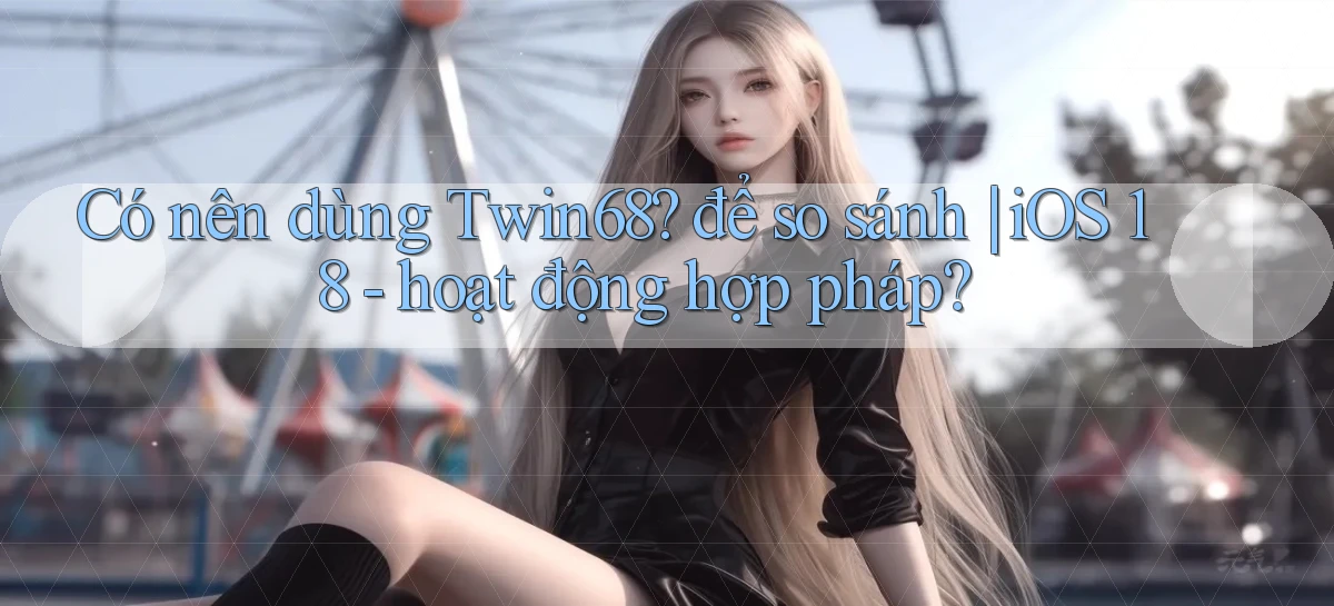Có nên dùng Twin68 để so sánh iOS 18   hoạt động hợp pháp