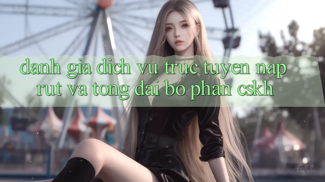 Đánh Giá Dịch vụ trực tuyến Nạp Rút Và Tổng đài bộ phận CSKH