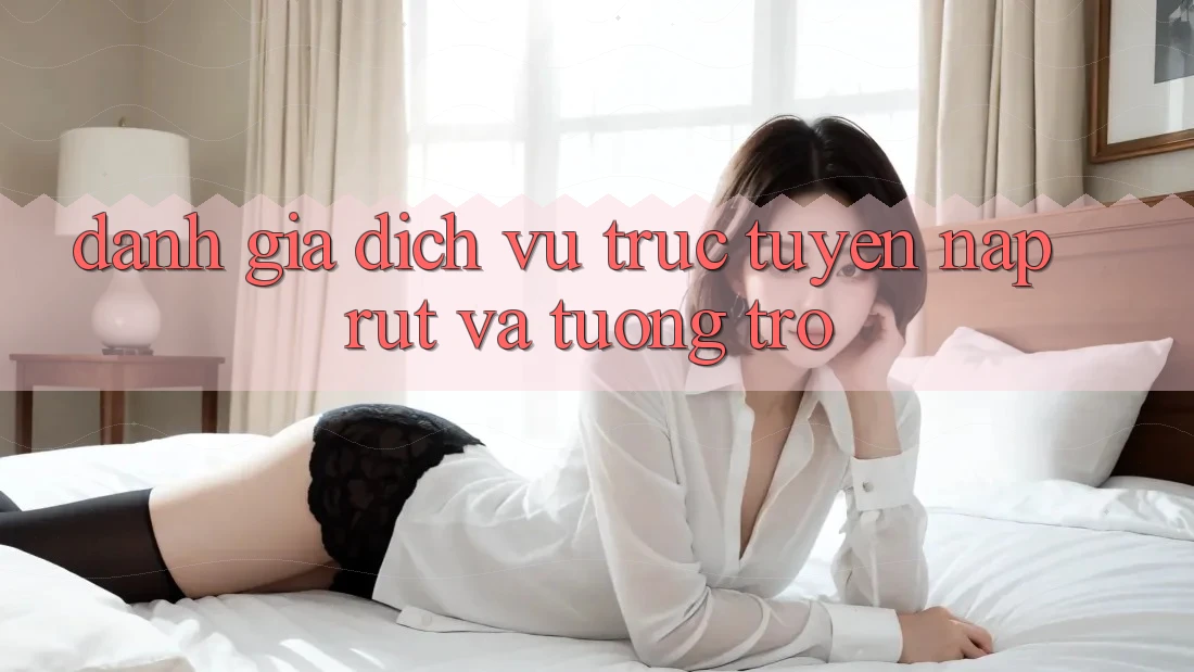 Đánh Giá Dịch vụ trực tuyến Nạp Rút Và Tương trợ Đánh Giá Dịch vụ trực tuyến Nạp Rút Và Tương trợ