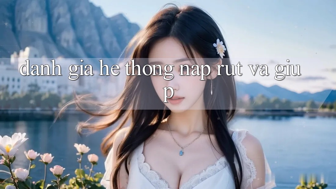 Đánh Giá Hệ Thống Nạp Rút Và Giúp Đánh Giá Hệ Thống Nạp Rút Và Giúp