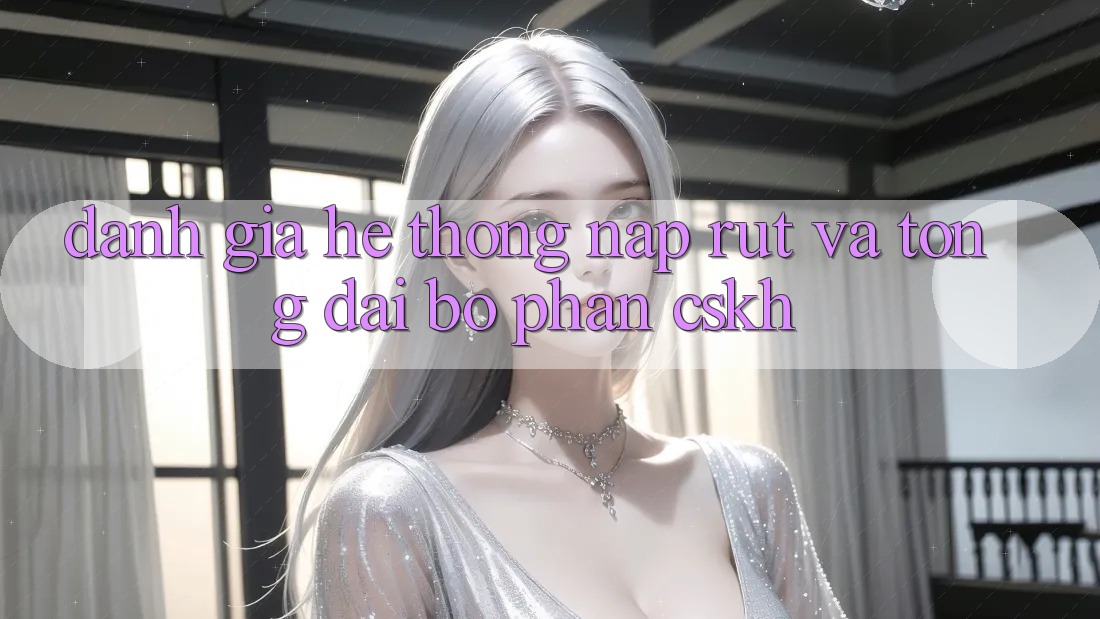 Đánh Giá Hệ Thống Nạp Rút Và Tổng đài bộ phận CSKH Đánh Giá Hệ Thống Nạp Rút Và Tổng đài bộ phận CSKH