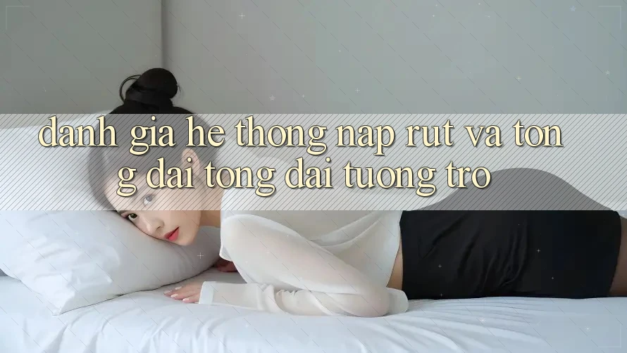 Đánh Giá Hệ Thống Nạp Rút Và Tổng đài tổng đài tương trợ Đánh Giá Hệ Thống Nạp Rút Và Tổng đài tổng đài tương trợ