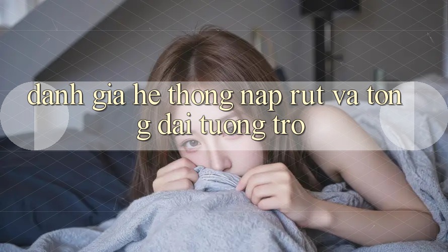 Đánh Giá Hệ Thống Nạp Rút Và Tổng đài tương trợ Đánh Giá Hệ Thống Nạp Rút Và Tổng đài tương trợ