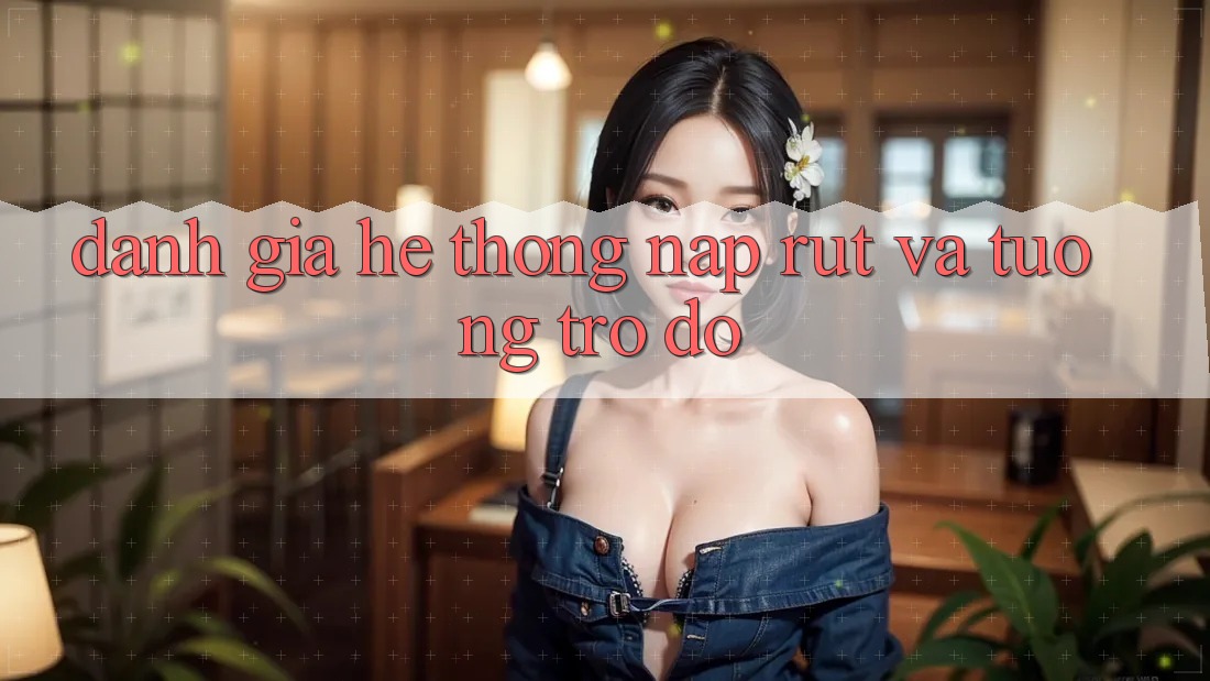 Đánh Giá Hệ Thống Nạp Rút Và Tương trợ đỡ Đánh Giá Hệ Thống Nạp Rút Và Tương trợ đỡ