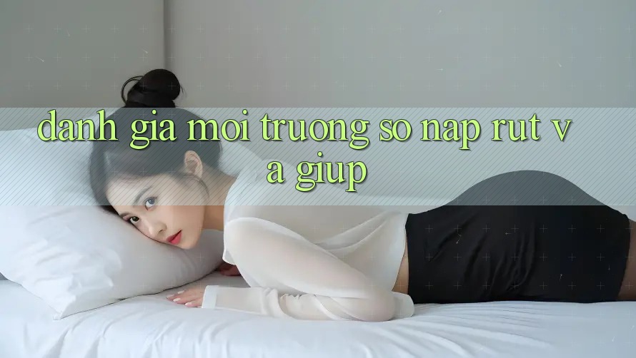 Đánh Giá Môi trường số Nạp Rút Và Giúp Đánh Giá Môi trường số Nạp Rút Và Giúp