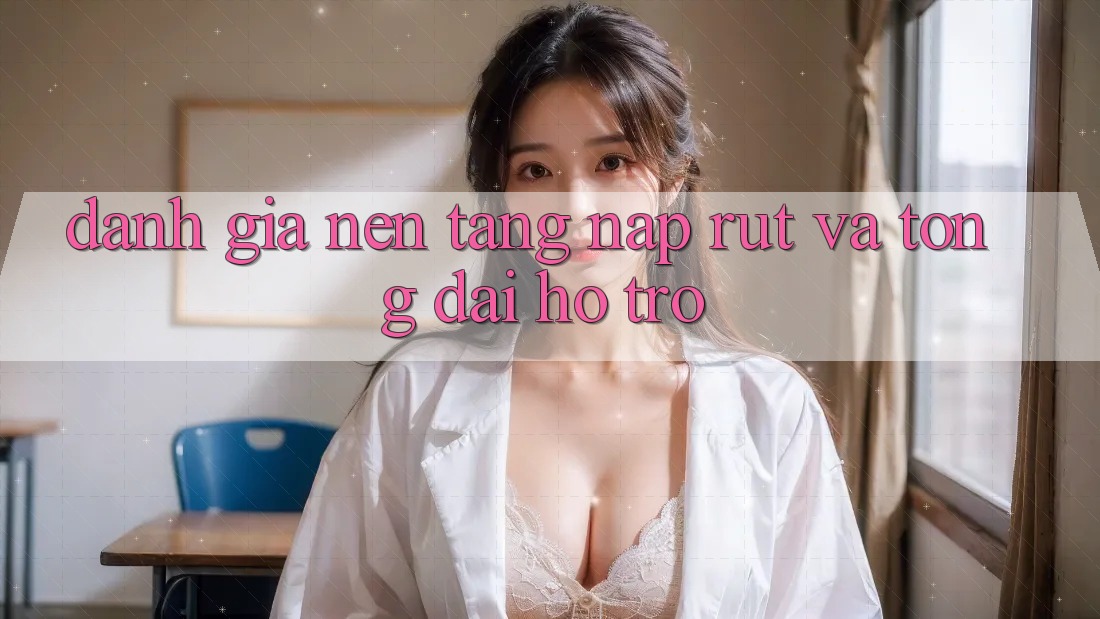 Đánh Giá Nền tảng Nạp Rút Và Tổng đài hỗ trợ Đánh Giá Nền tảng Nạp Rút Và Tổng đài hỗ trợ