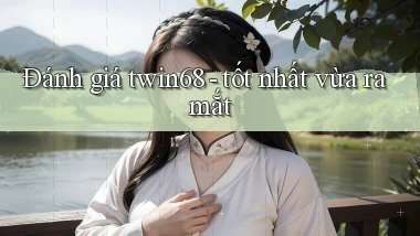Đánh giá twin68   tốt nhất vừa ra mắt