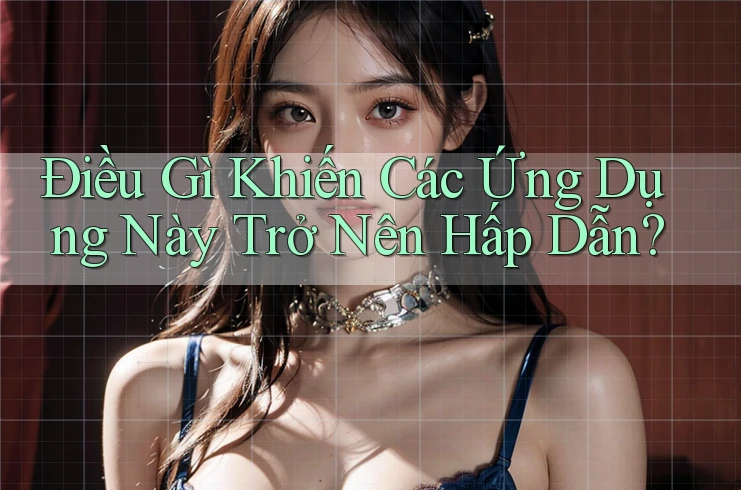 Điều Gì Khiến Các Ứng Dụng Này Trở Nên Hấp Dẫn? Điều Gì Khiến Các Ứng Dụng Này Trở Nên Hấp Dẫn?