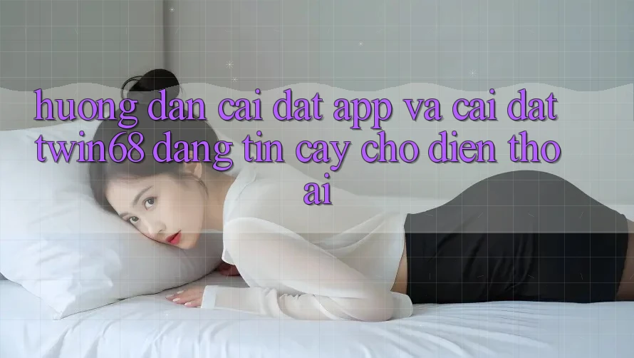 Hướng Dẫn Cài đặt App Và Cài Đặt twin68 Đáng tin cậy Cho Điện Thoại Hướng Dẫn Cài đặt App Và Cài Đặt twin68 Đáng tin cậy Cho Điện Thoại