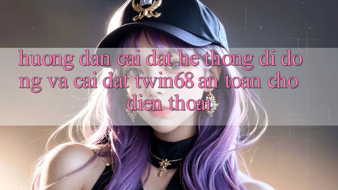 Hướng Dẫn Cài đặt Hệ thống di động Và Cài Đặt twin68 An Toàn Cho Điện Thoại Hướng Dẫn Cài đặt Hệ thống di động Và Cài Đặt twin68 An Toàn Cho Điện Thoại