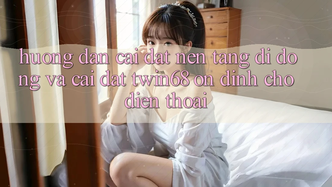 Hướng Dẫn Cài đặt Nền tảng di động Và Cài Đặt twin68 Ổn định Cho Điện Thoại Hướng Dẫn Cài đặt Nền tảng di động Và Cài Đặt twin68 Ổn định Cho Điện Thoại