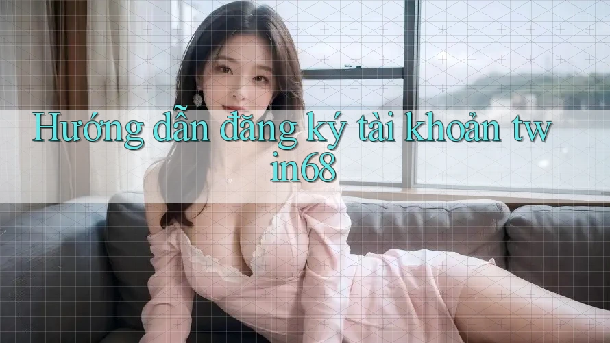 Hướng dẫn đăng ký tài khoản twin68 Hướng dẫn đăng ký tài khoản twin68
