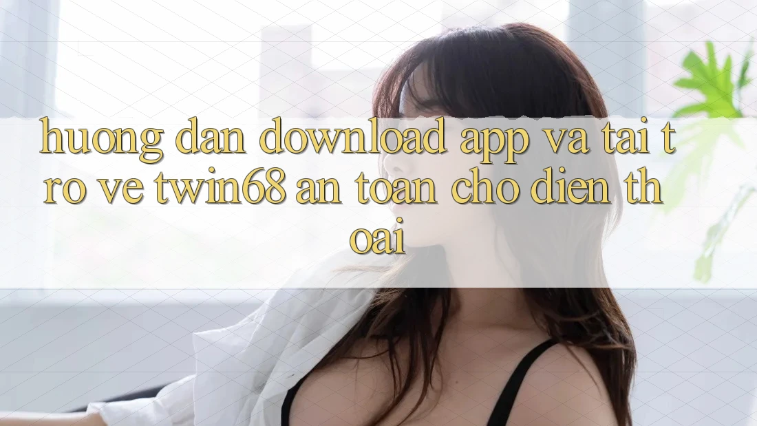 Hướng Dẫn Download App Và Tải trở về twin68 An Toàn Cho Điện Thoại Hướng Dẫn Download App Và Tải trở về twin68 An Toàn Cho Điện Thoại