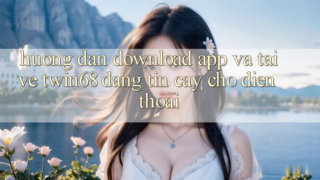 Hướng Dẫn Download App Và Tải về twin68 Đáng tin cậy Cho Điện Thoại Hướng Dẫn Download App Và Tải về twin68 Đáng tin cậy Cho Điện Thoại