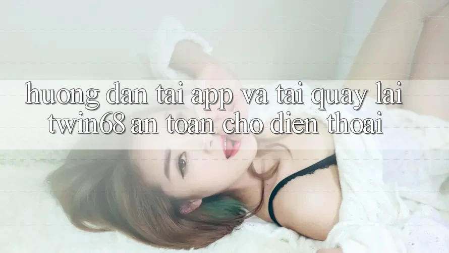 Hướng Dẫn Tải App Và Tải quay lại twin68 An Toàn Cho Điện Thoại Hướng Dẫn Tải App Và Tải quay lại twin68 An Toàn Cho Điện Thoại