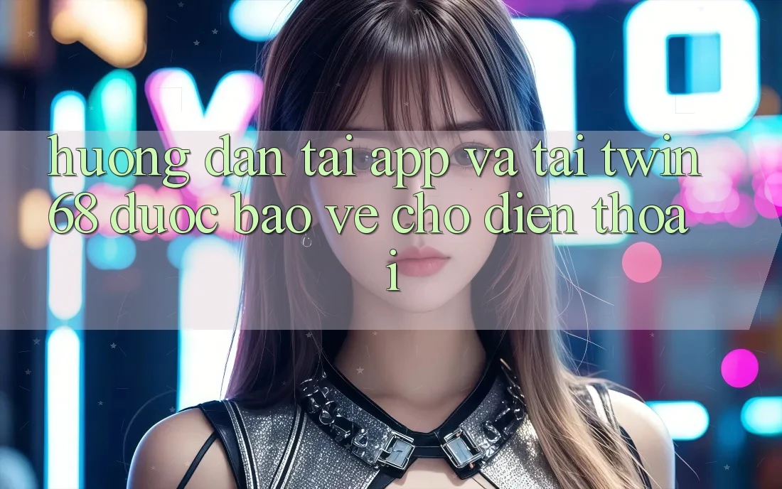 Hướng Dẫn Tải App Và Tải twin68 Được bảo vệ Cho Điện Thoại