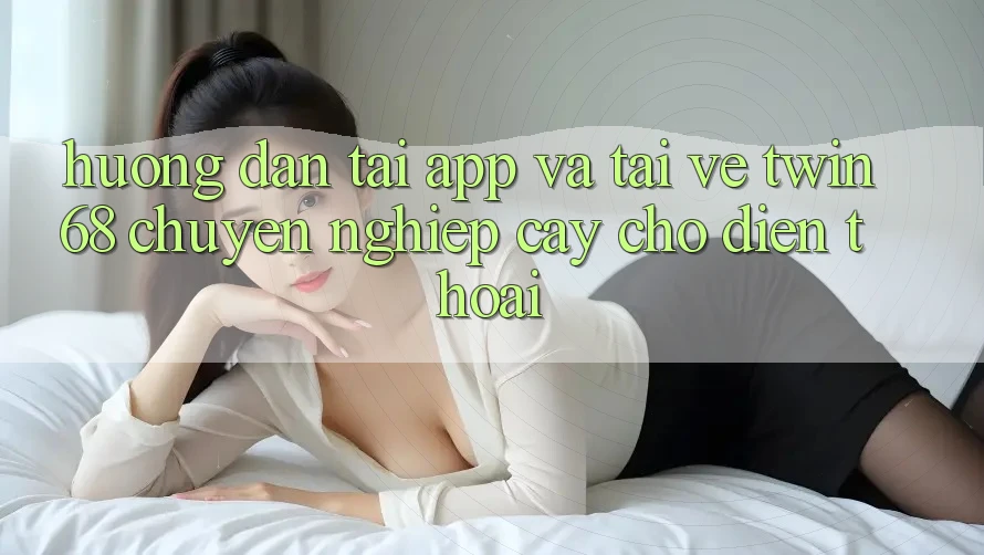 Hướng Dẫn Tải App Và Tải về twin68 Chuyên nghiệp cậy Cho Điện Thoại