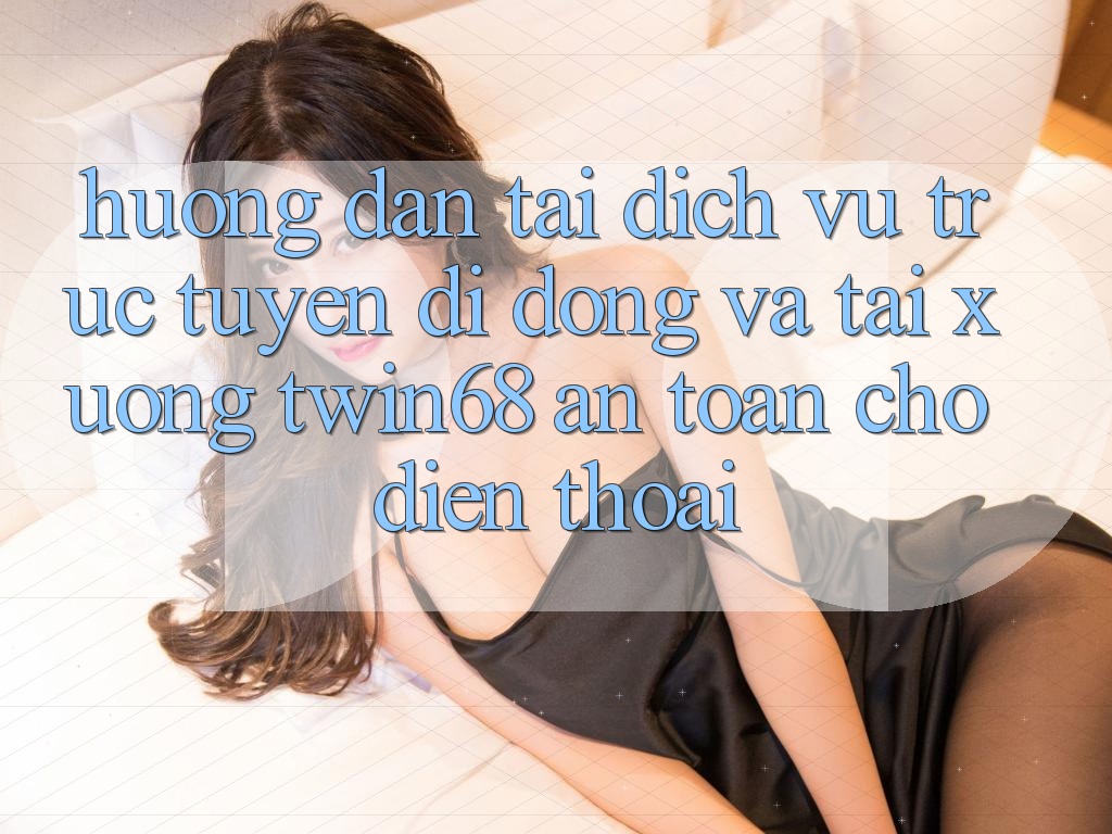 Hướng Dẫn Tải Dịch vụ trực tuyến di động Và Tải xuống twin68 An Toàn Cho Điện Thoại Hướng Dẫn Tải Dịch vụ trực tuyến di động Và Tải xuống twin68 An Toàn Cho Điện Thoại