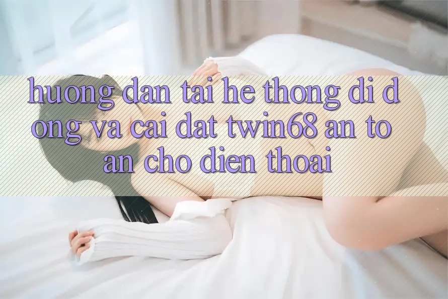 Hướng Dẫn Tải Hệ thống di động Và Cài Đặt twin68 An Toàn Cho Điện Thoại Hướng Dẫn Tải Hệ thống di động Và Cài Đặt twin68 An Toàn Cho Điện Thoại