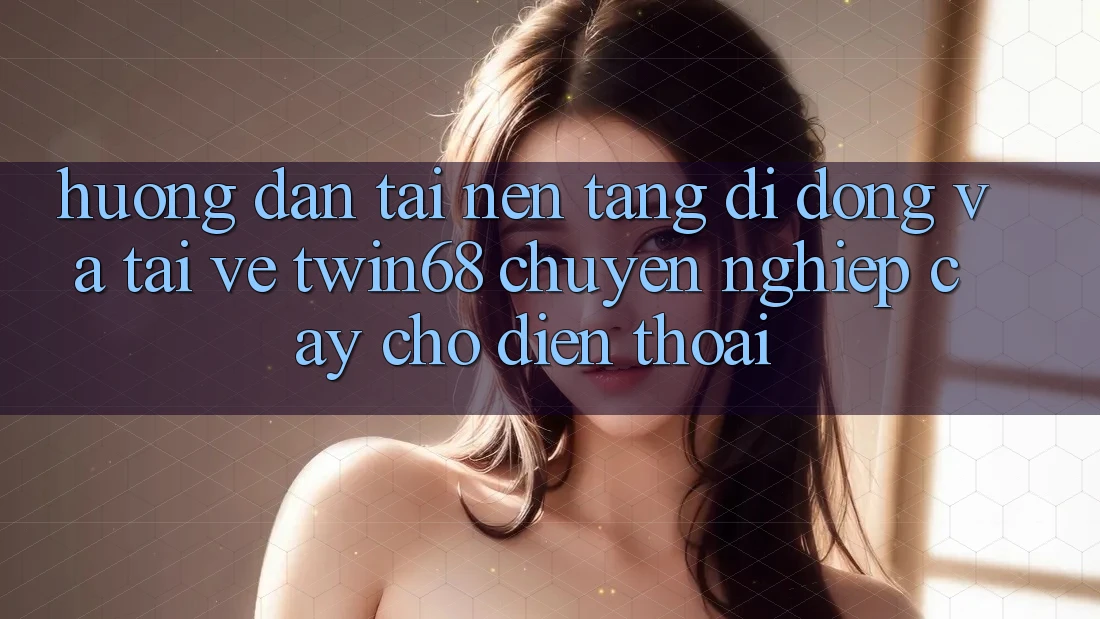 Hướng Dẫn Tải Nền tảng di động Và Tải về twin68 Chuyên nghiệp cậy Cho Điện Thoại Hướng Dẫn Tải Nền tảng di động Và Tải về twin68 Chuyên nghiệp cậy Cho Điện Thoại