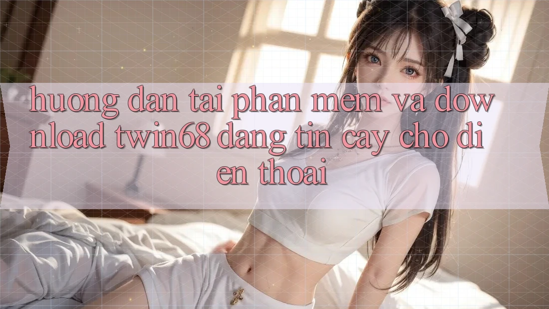 Hướng dẫn Tải Phần mềm Và Download twin68 Đáng tin cậy Cho Điện Thoại Hướng dẫn Tải Phần mềm Và Download twin68 Đáng tin cậy Cho Điện Thoại