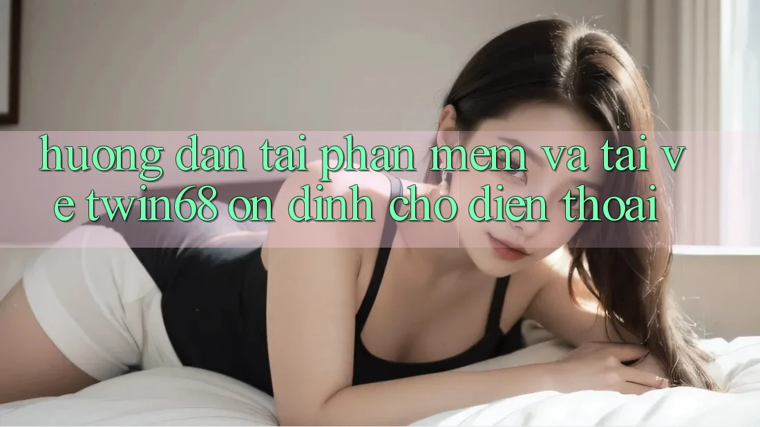 Hướng Dẫn Tải Phần mềm Và Tải về twin68 Ổn định Cho Điện Thoại Hướng Dẫn Tải Phần mềm Và Tải về twin68 Ổn định Cho Điện Thoại