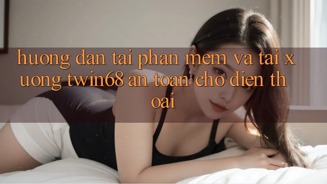 Hướng Dẫn Tải Phần mềm Và Tải xuống twin68 An Toàn Cho Điện Thoại Hướng Dẫn Tải Phần mềm Và Tải xuống twin68 An Toàn Cho Điện Thoại