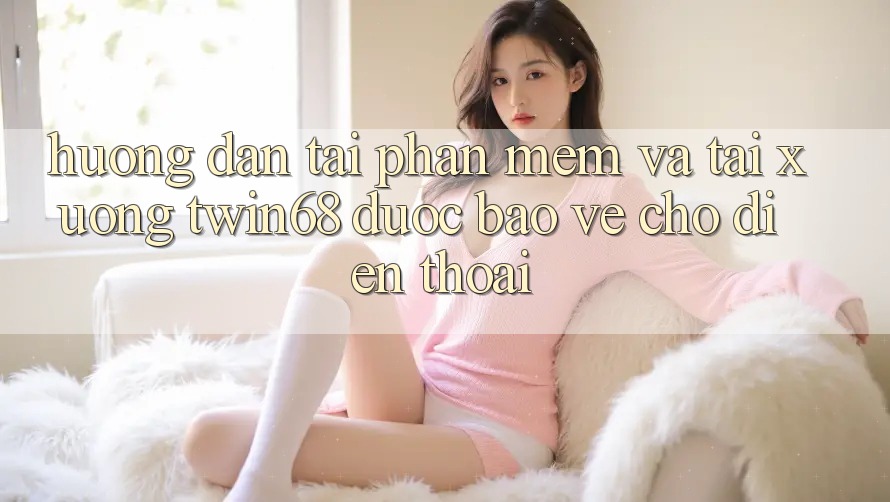 Hướng Dẫn Tải Phần mềm Và Tải xuống twin68 Được bảo vệ Cho Điện Thoại
