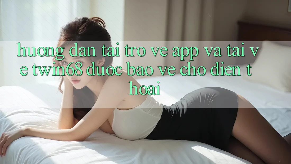 Hướng Dẫn Tải trở về App Và Tải về twin68 Được bảo vệ Cho Điện Thoại Hướng Dẫn Tải trở về App Và Tải về twin68 Được bảo vệ Cho Điện Thoại