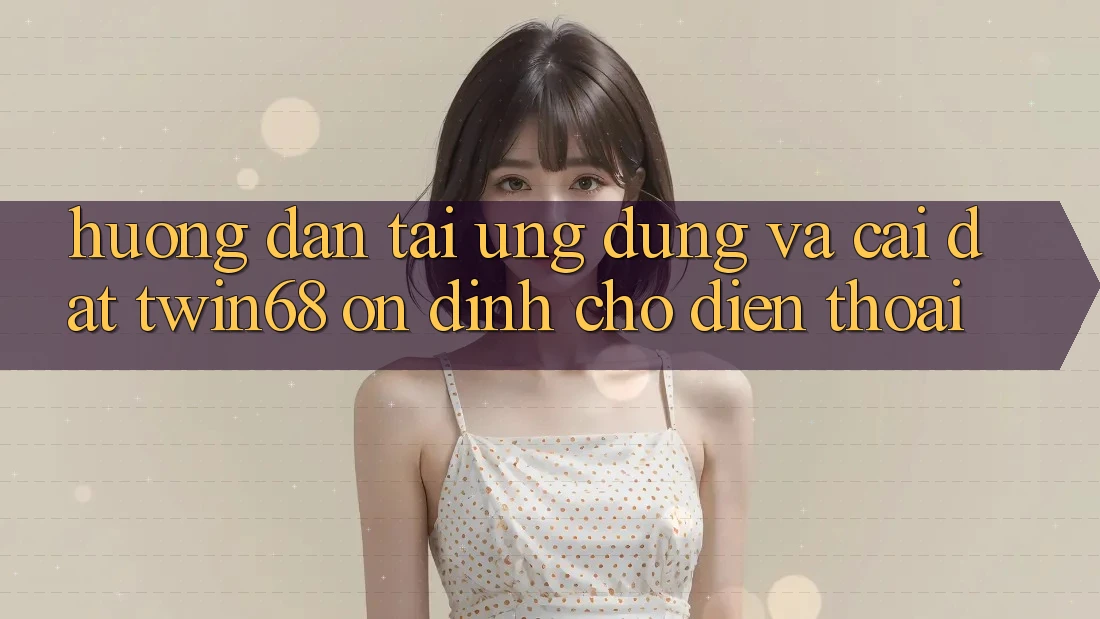 Hướng Dẫn Tải Ứng dụng Và Cài Đặt twin68 Ổn định Cho Điện Thoại Hướng Dẫn Tải Ứng dụng Và Cài Đặt twin68 Ổn định Cho Điện Thoại