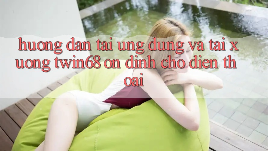 Hướng Dẫn Tải Ứng dụng Và Tải xuống twin68 Ổn định Cho Điện Thoại