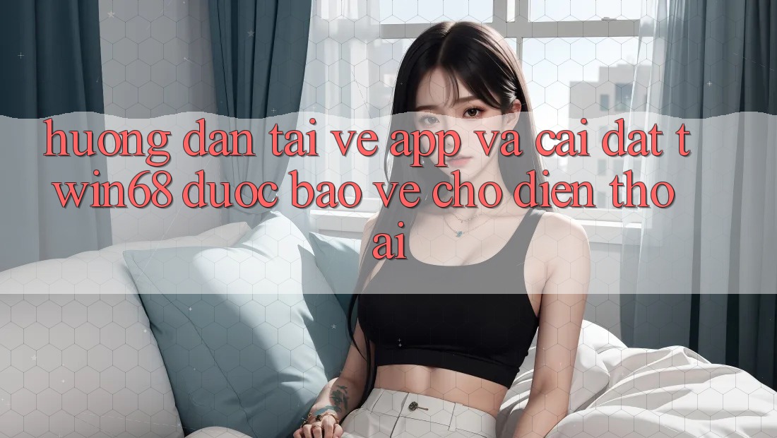 Hướng Dẫn Tải về App Và Cài Đặt twin68 Được bảo vệ Cho Điện Thoại