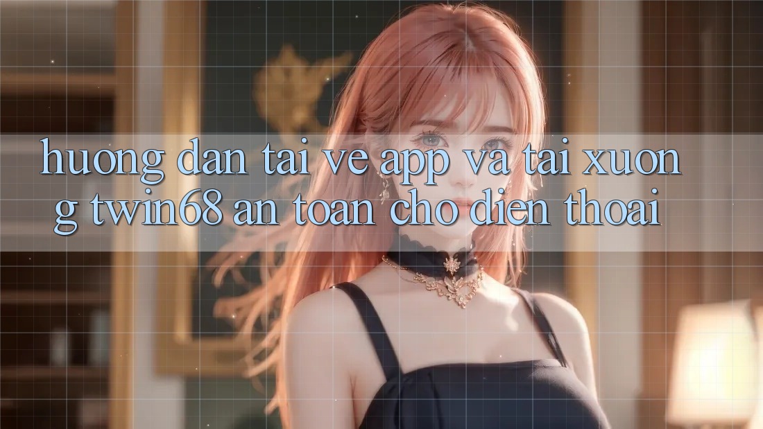Hướng Dẫn Tải về App Và Tải xuống twin68 An Toàn Cho Điện Thoại Hướng Dẫn Tải về App Và Tải xuống twin68 An Toàn Cho Điện Thoại