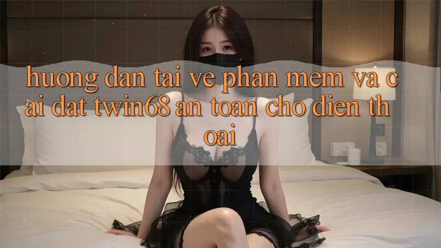Hướng Dẫn Tải về Phần mềm Và Cài Đặt twin68 An Toàn Cho Điện Thoại Hướng Dẫn Tải về Phần mềm Và Cài Đặt twin68 An Toàn Cho Điện Thoại