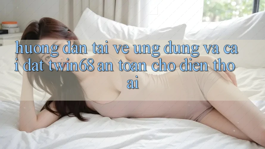 Hướng dẫn Tải về Ứng dụng Và Cài Đặt twin68 An Toàn Cho Điện Thoại Hướng dẫn Tải về Ứng dụng Và Cài Đặt twin68 An Toàn Cho Điện Thoại
