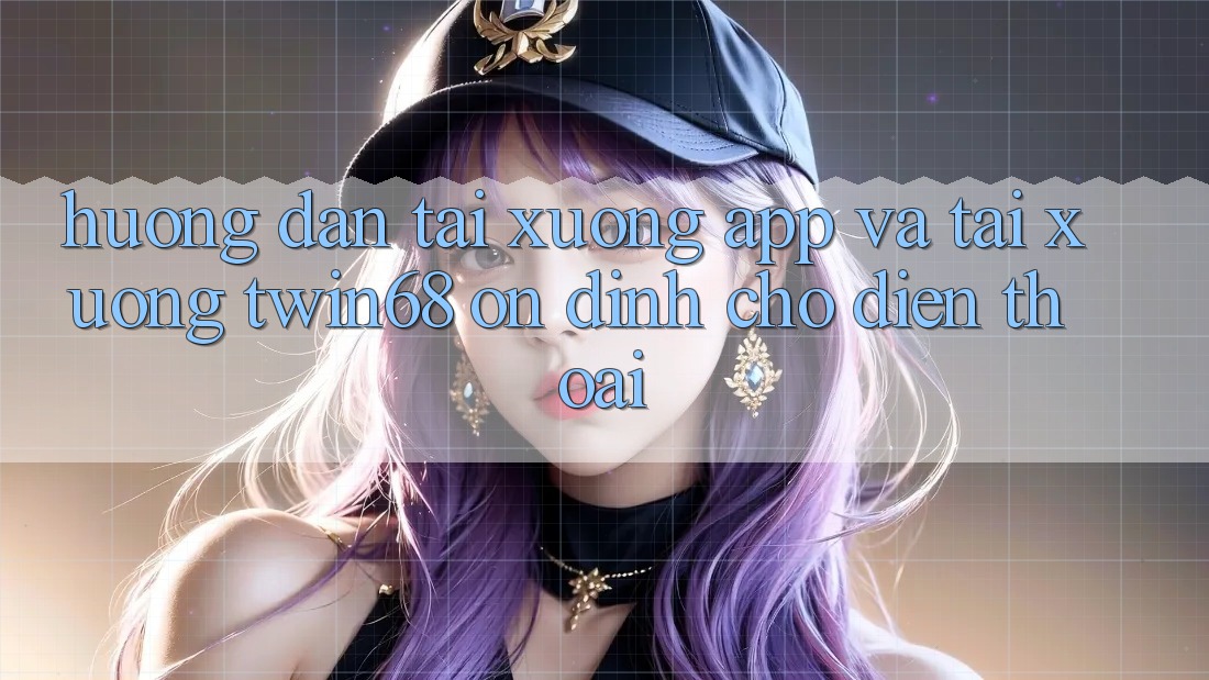 Hướng Dẫn Tải xuống App Và Tải xuống twin68 Ổn định Cho Điện Thoại Hướng Dẫn Tải xuống App Và Tải xuống twin68 Ổn định Cho Điện Thoại