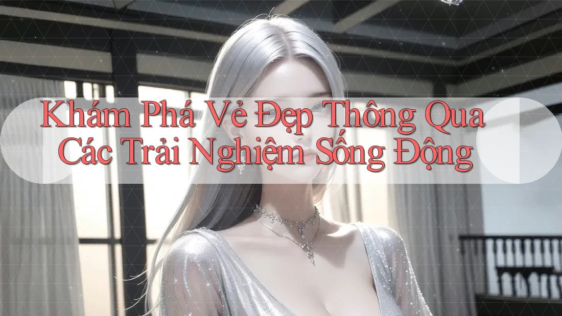 Khám Phá Vẻ Đẹp Thông Qua Các Trải Nghiệm Sống Động Khám Phá Vẻ Đẹp Thông Qua Các Trải Nghiệm Sống Động