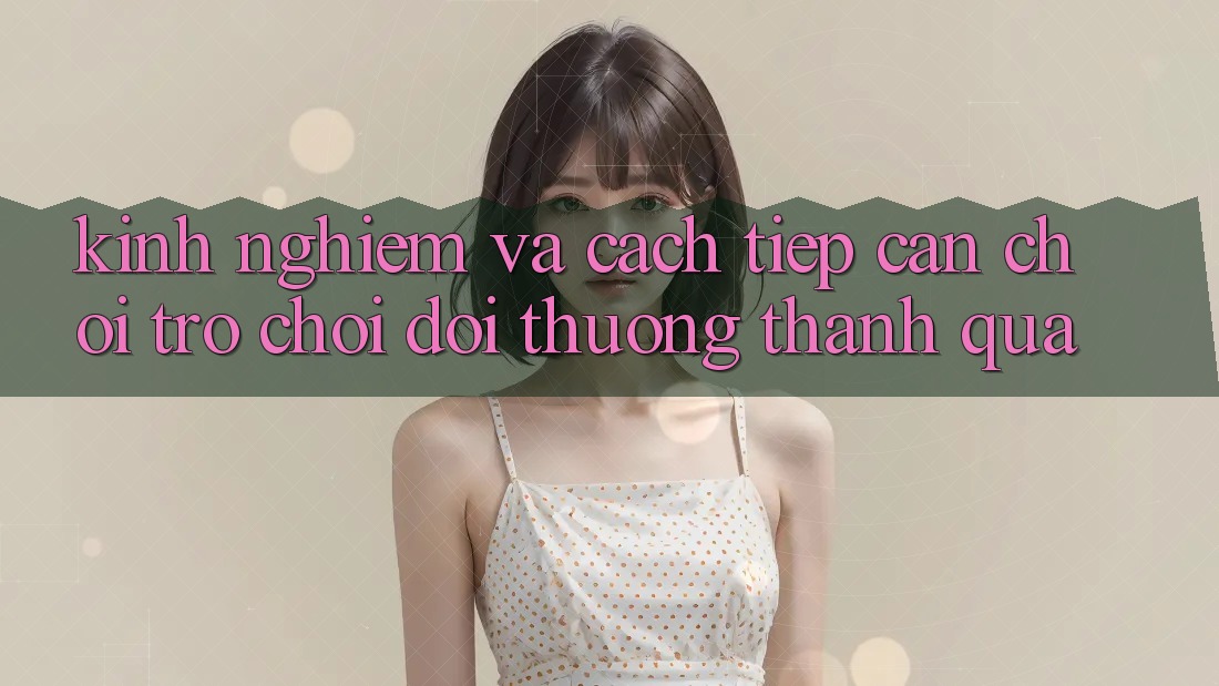 Kinh Nghiệm Và Cách tiếp cận Chơi Trò chơi Đổi Thưởng Thành quả Kinh Nghiệm Và Cách tiếp cận Chơi Trò chơi Đổi Thưởng Thành quả