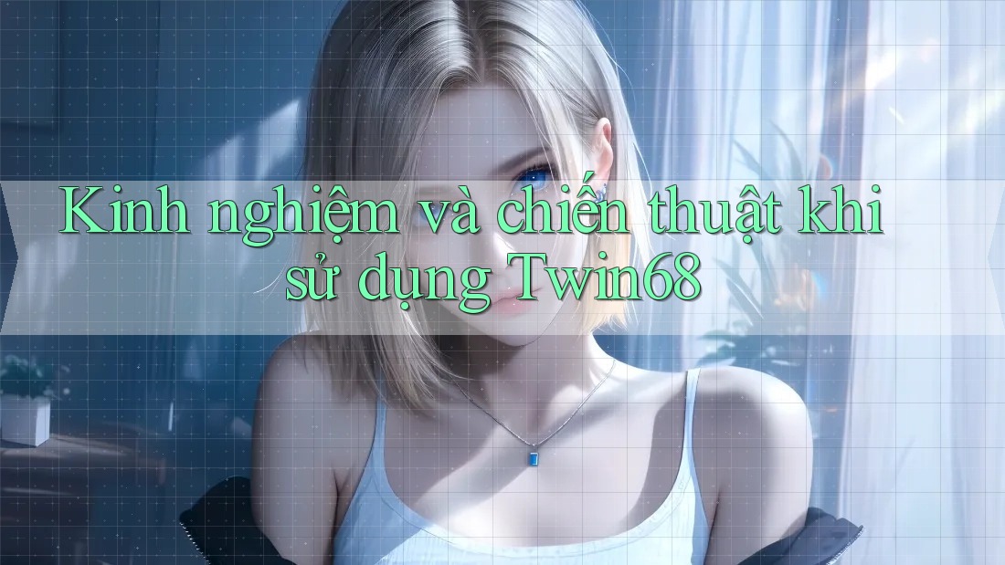 Kinh nghiệm và chiến thuật khi sử dụng Twin68 Kinh nghiệm và chiến thuật khi sử dụng Twin68