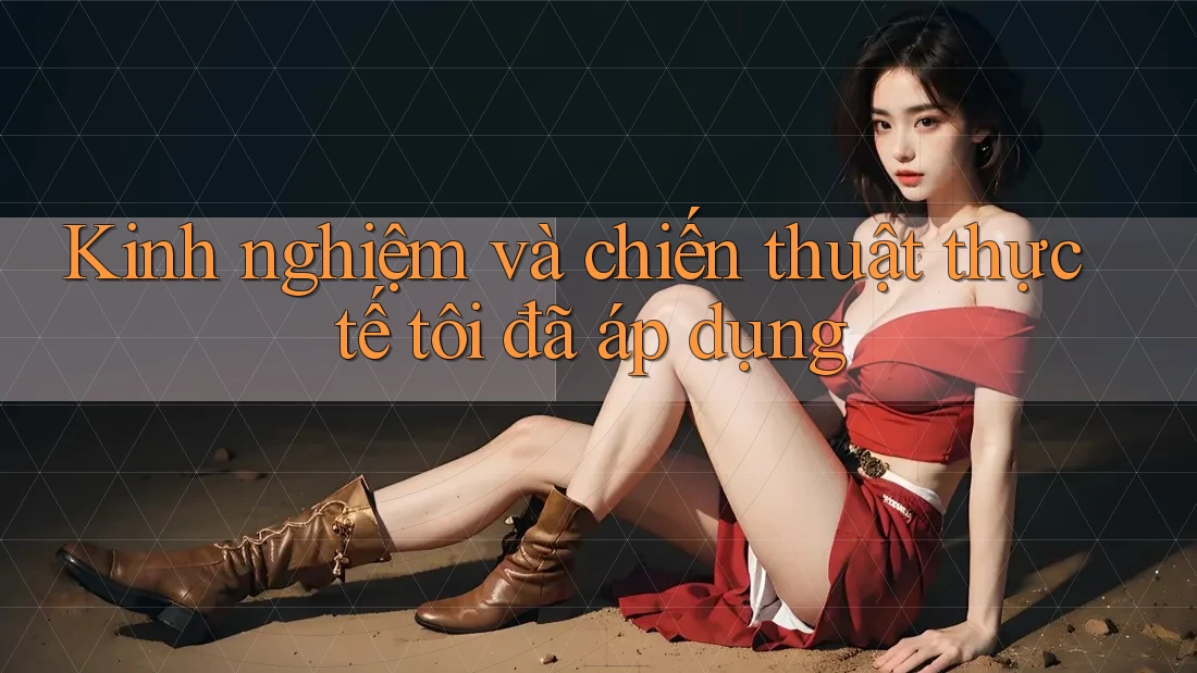Kinh nghiệm và chiến thuật thực tế tôi đã áp dụng Kinh nghiệm và chiến thuật thực tế tôi đã áp dụng