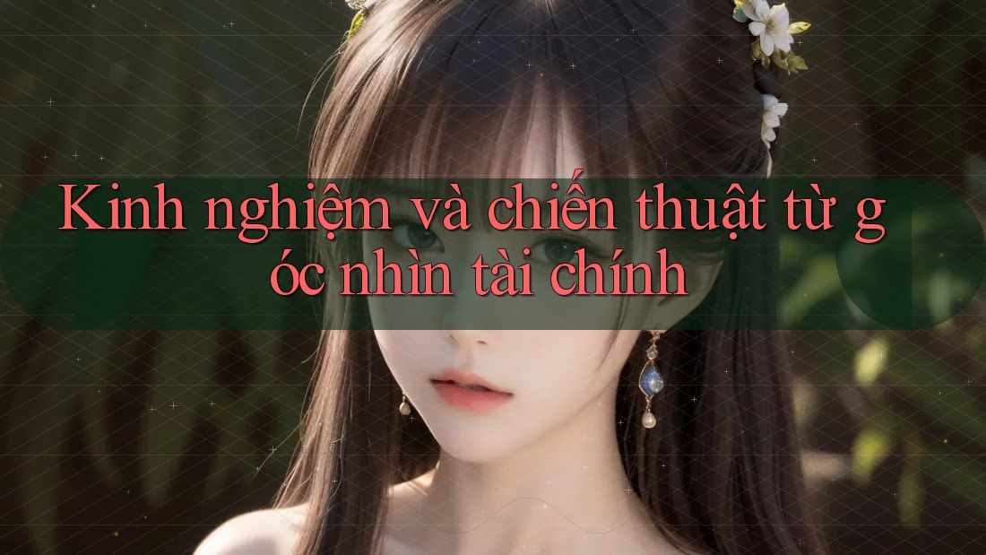 Kinh nghiệm và chiến thuật từ góc nhìn tài chính Kinh nghiệm và chiến thuật từ góc nhìn tài chính