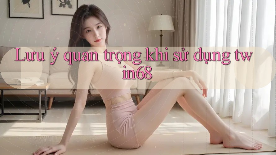 Lưu ý quan trọng khi sử dụng twin68