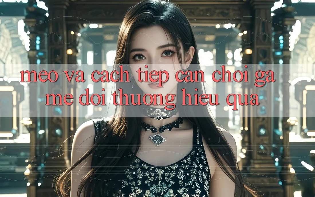 Mẹo Và Cách tiếp cận Chơi Game Đổi Thưởng Hiệu Quả Mẹo Và Cách tiếp cận Chơi Game Đổi Thưởng Hiệu Quả