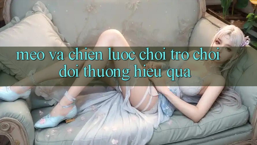 Mẹo Và Chiến lược Chơi Trò chơi Đổi Thưởng Hiệu Quả Mẹo Và Chiến lược Chơi Trò chơi Đổi Thưởng Hiệu Quả