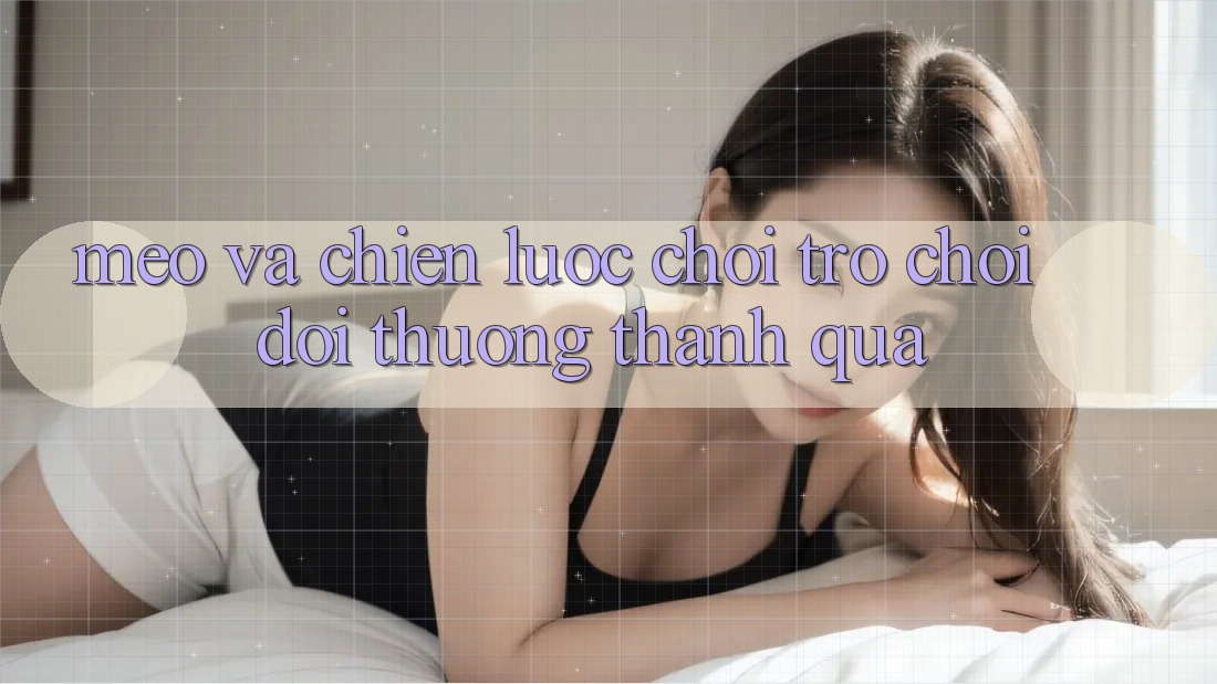 Mẹo Và Chiến lược Chơi Trò chơi Đổi Thưởng Thành quả Mẹo Và Chiến lược Chơi Trò chơi Đổi Thưởng Thành quả