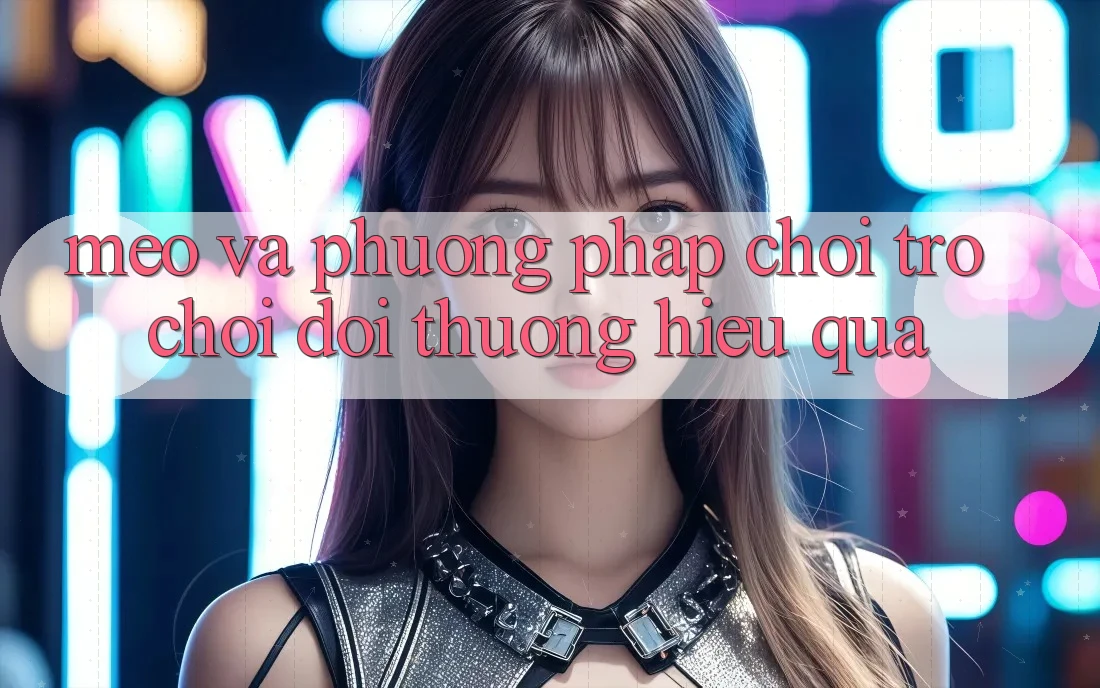 Mẹo Và Phương pháp Chơi Trò chơi Đổi Thưởng Hiệu Quả Mẹo Và Phương pháp Chơi Trò chơi Đổi Thưởng Hiệu Quả