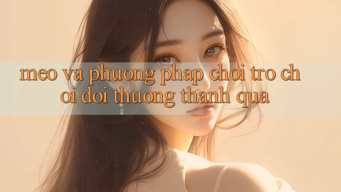 Mẹo Và Phương pháp Chơi Trò chơi Đổi Thưởng Thành quả Mẹo Và Phương pháp Chơi Trò chơi Đổi Thưởng Thành quả
