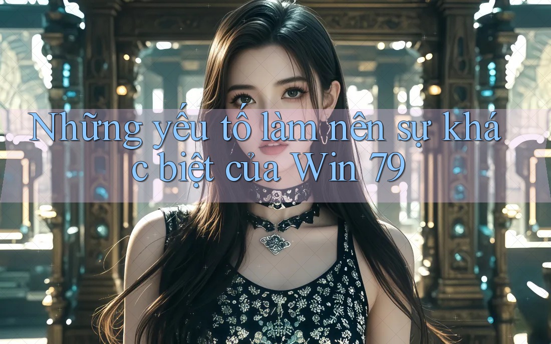 Những yếu tố làm nên sự khác biệt của Win 79 Những yếu tố làm nên sự khác biệt của Win 79