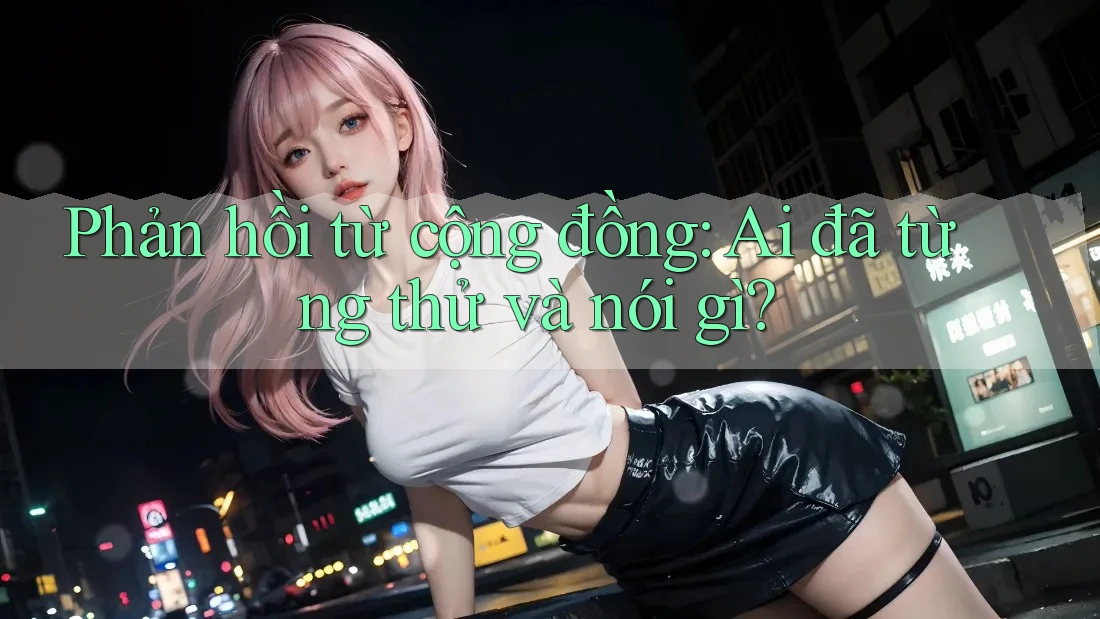 Phản hồi từ cộng đồng: Ai đã từng thử và nói gì? Phản hồi từ cộng đồng: Ai đã từng thử và nói gì?